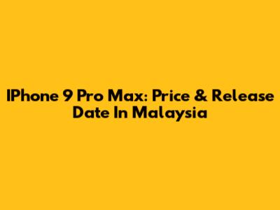 IPhone 9 Pro Max: Price & Release Date In Malaysia