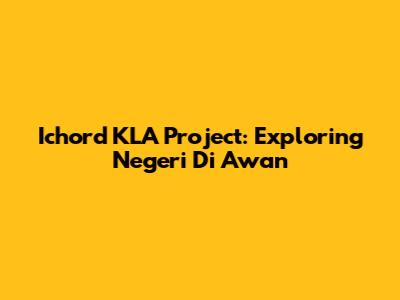 Ichord KLA Project: Exploring Negeri Di Awan