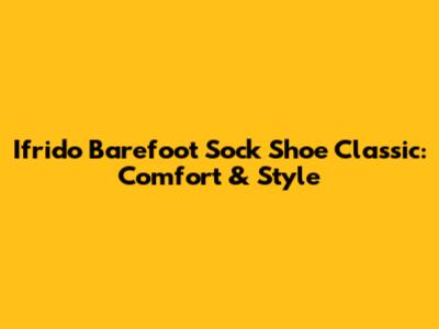 Ifrido Barefoot Sock Shoe Classic: Comfort & Style