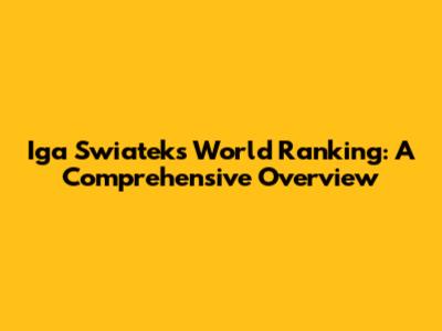 Iga Swiatek's World Ranking: A Comprehensive Overview
