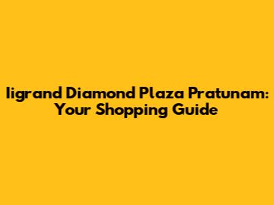 Iigrand Diamond Plaza Pratunam: Your Shopping Guide