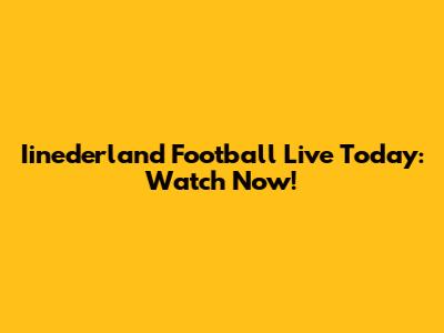Iinederland Football Live Today: Watch Now!