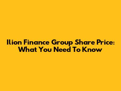 Ilion Finance Group Share Price: What You Need To Know