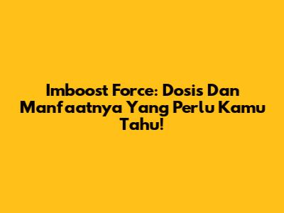Imboost Force: Dosis Dan Manfaatnya Yang Perlu Kamu Tahu!