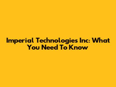 Imperial Technologies Inc: What You Need To Know
