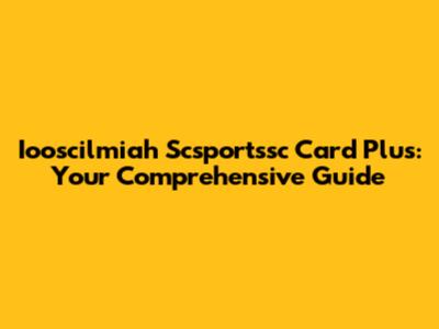 Iooscilmiah Scsportssc Card Plus: Your Comprehensive Guide
