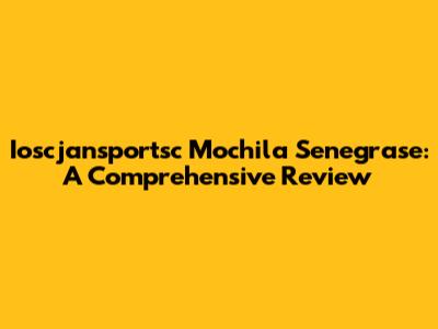 Ioscjansportsc Mochila Senegrase: A Comprehensive Review