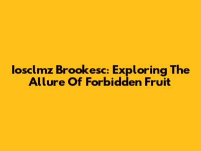 Iosclmz Brookesc: Exploring The Allure Of Forbidden Fruit
