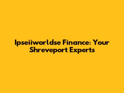 Ipseiiworldse Finance: Your Shreveport Experts