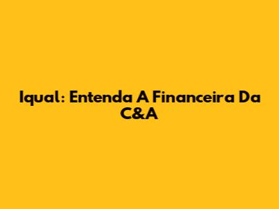 Iqual: Entenda A Financeira Da C&A