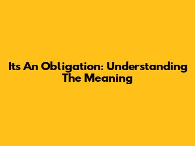 It's An Obligation: Understanding The Meaning