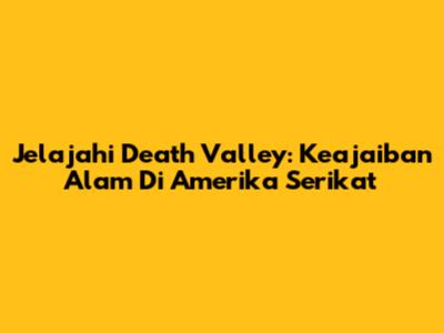 Jelajahi Death Valley: Keajaiban Alam Di Amerika Serikat