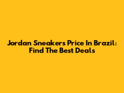 Jordan Sneakers Price In Brazil: Find The Best Deals