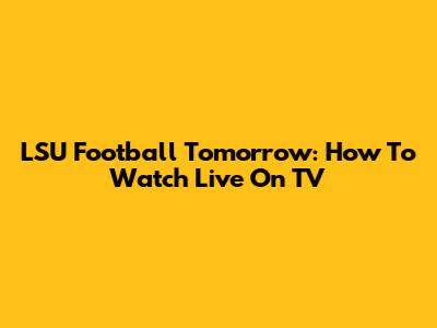 LSU Football Tomorrow: How To Watch Live On TV