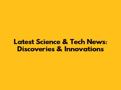 Latest Science & Tech News: Discoveries & Innovations