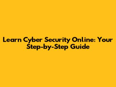 Learn Cyber Security Online: Your Step-by-Step Guide