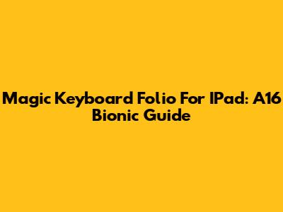 Magic Keyboard Folio For IPad: A16 Bionic Guide