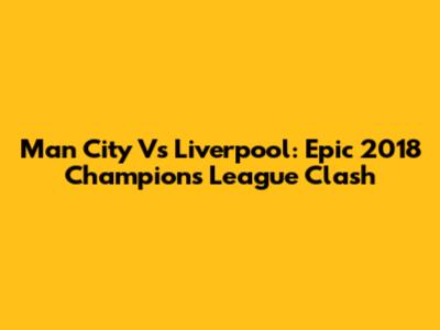 Man City Vs Liverpool: Epic 2018 Champions League Clash