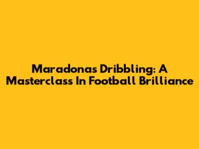 Maradona's Dribbling: A Masterclass In Football Brilliance