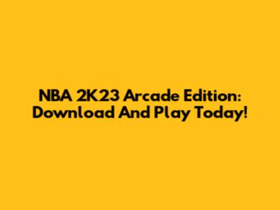 NBA 2K23 Arcade Edition: Download And Play Today!