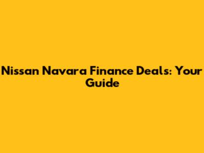 Nissan Navara Finance Deals: Your Guide