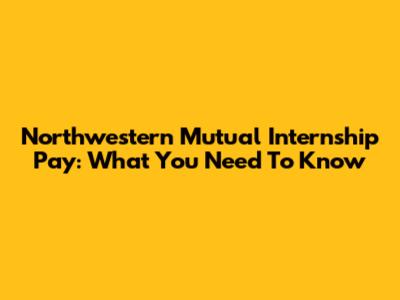 Northwestern Mutual Internship Pay: What You Need To Know