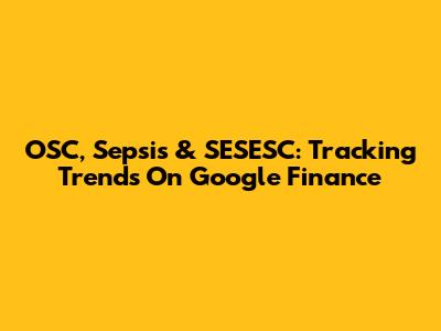 OSC, Sepsis & SESESC: Tracking Trends On Google Finance