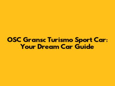 OSC Gransc Turismo Sport Car: Your Dream Car Guide