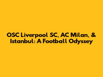 OSC Liverpool SC, AC Milan, & Istanbul: A Football Odyssey
