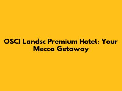 OSCI Landsc Premium Hotel: Your Mecca Getaway