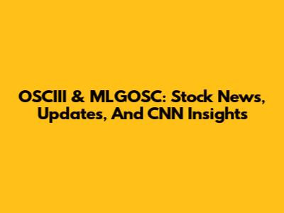 OSCIII & MLGOSC: Stock News, Updates, And CNN Insights