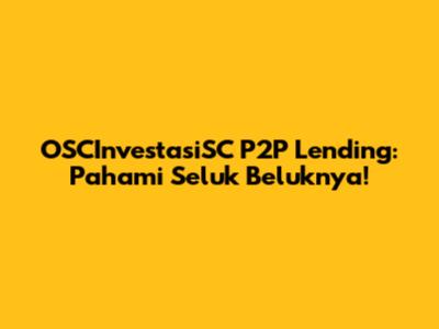 OSCInvestasiSC P2P Lending: Pahami Seluk Beluknya!