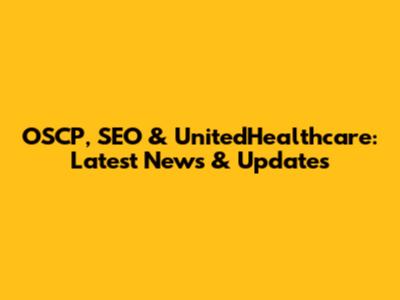 OSCP, SEO & UnitedHealthcare: Latest News & Updates