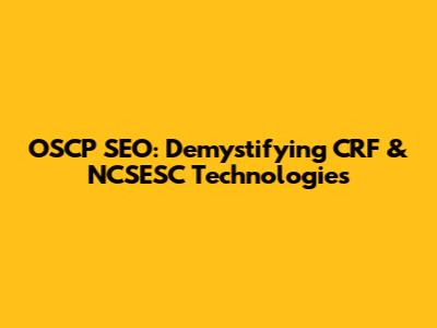 OSCP SEO: Demystifying CRF & NCSESC Technologies