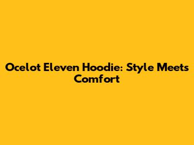 Ocelot Eleven Hoodie: Style Meets Comfort