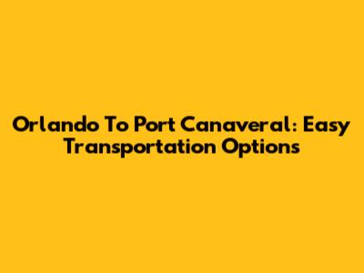 Orlando To Port Canaveral: Easy Transportation Options