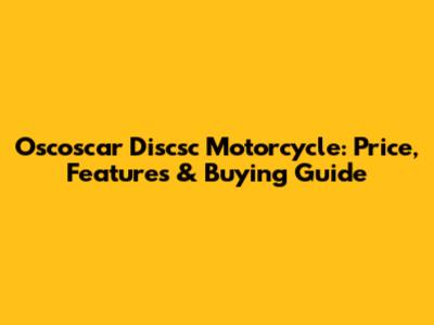 Oscoscar Discsc Motorcycle: Price, Features & Buying Guide