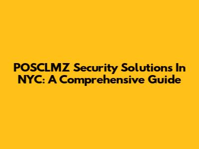POSCLMZ Security Solutions In NYC: A Comprehensive Guide