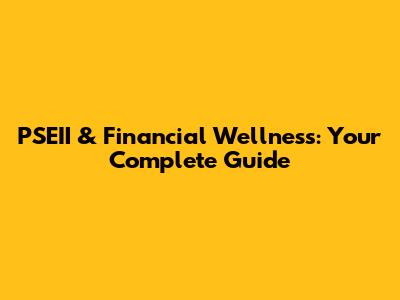 PSEII & Financial Wellness: Your Complete Guide