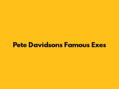 Pete Davidson's Famous Exes