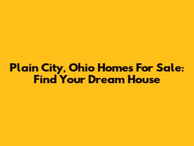 Plain City, Ohio Homes For Sale: Find Your Dream House