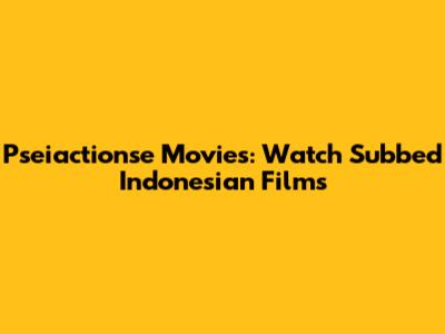 Pseiactionse Movies: Watch Subbed Indonesian Films