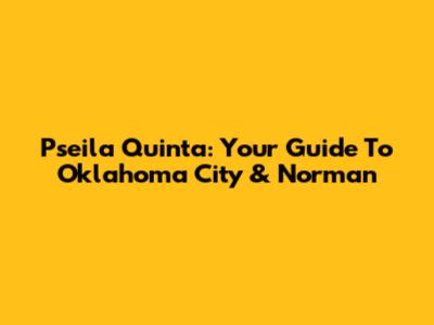 Pseila Quinta: Your Guide To Oklahoma City & Norman