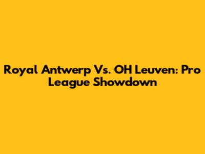 Royal Antwerp Vs. OH Leuven: Pro League Showdown