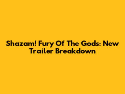 Shazam! Fury Of The Gods: New Trailer Breakdown