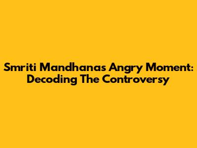Smriti Mandhana's Angry Moment: Decoding The Controversy