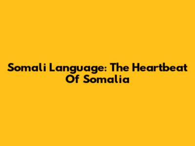 Somali Language: The Heartbeat Of Somalia