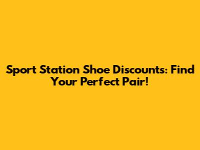 Sport Station Shoe Discounts: Find Your Perfect Pair!