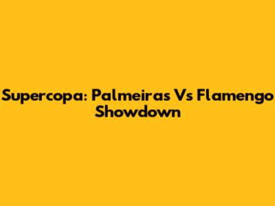 Supercopa: Palmeiras Vs Flamengo Showdown