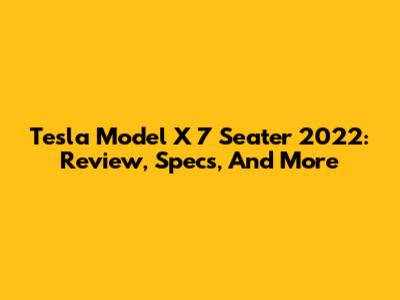 Tesla Model X 7 Seater 2022: Review, Specs, And More